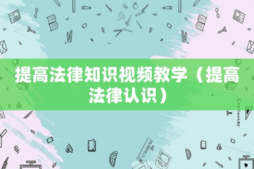 提高法律知識視頻教學（提高法律認識）