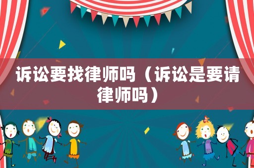 訴訟要找律師嗎（訴訟是要請律師嗎）