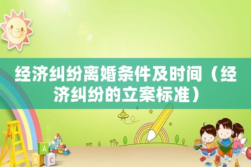 經(jīng)濟(jì)糾紛離婚條件及時(shí)間（經(jīng)濟(jì)糾紛的立案標(biāo)準(zhǔn)）