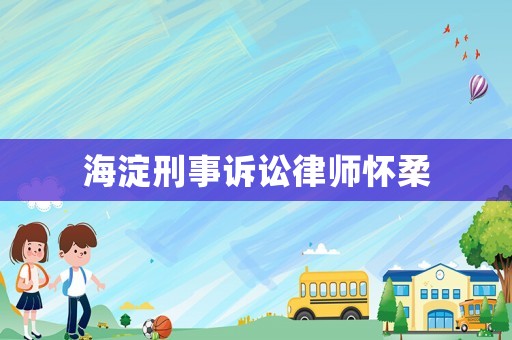 海淀刑事訴訟律師懷柔