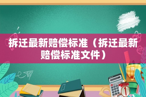 拆遷最新賠償標準（拆遷最新賠償標準文件）