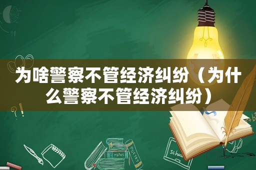 為啥警察不管經濟糾紛（為什么警察不管經濟糾紛）