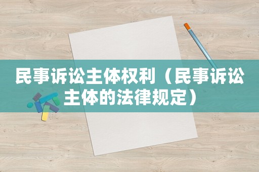 民事訴訟主體權利（民事訴訟主體的法律規定）
