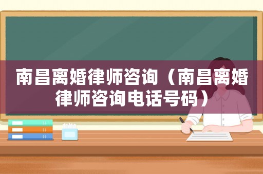 南昌離婚律師咨詢（南昌離婚律師咨詢電話號碼）