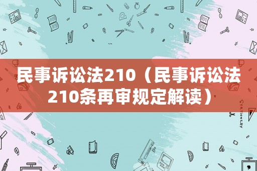 民事訴訟法210（民事訴訟法210條再審規(guī)定解讀）