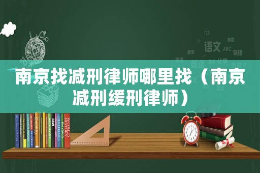 南京找減刑律師哪里找（南京減刑緩刑律師）