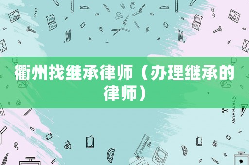 衢州找繼承律師（辦理繼承的律師）