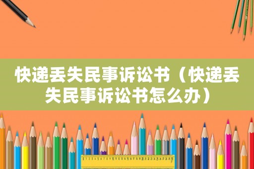 快遞丟失民事訴訟書（快遞丟失民事訴訟書怎么辦）