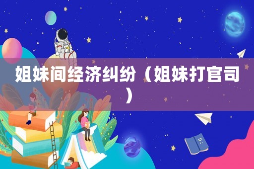 姐妹間經濟糾紛（姐妹打官司）