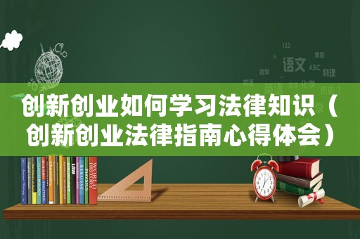 創新創業如何學習法律知識（創新創業法律指南心得體會）