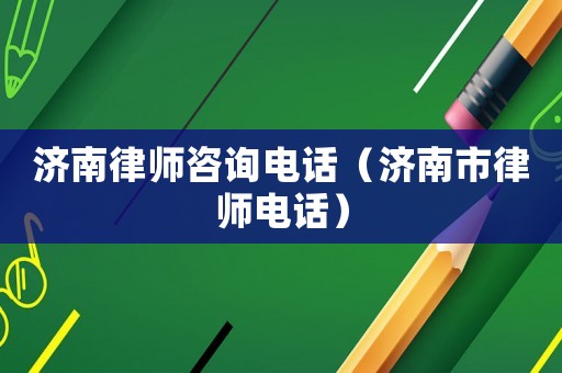 濟(jì)南律師咨詢電話（濟(jì)南市律師電話）