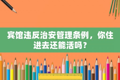 賓館違反治安管理條例，你住進去還能活嗎？