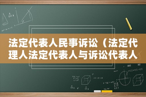 法定代表人民事訴訟（法定代理人法定代表人與訴訟代表人的區(qū)別）