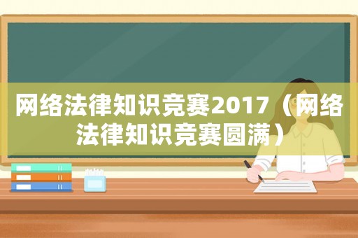 網絡法律知識競賽2017（網絡法律知識競賽圓滿）