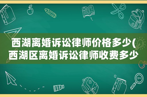 西湖離婚訴訟律師價格多少(西湖區離婚訴訟律師收費多少)
