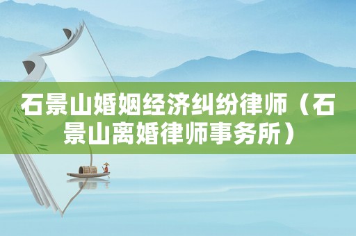 石景山婚姻經(jīng)濟(jì)糾紛律師（石景山離婚律師事務(wù)所）