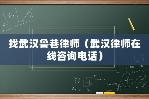 找武漢魯巷律師（武漢律師在線咨詢電話）