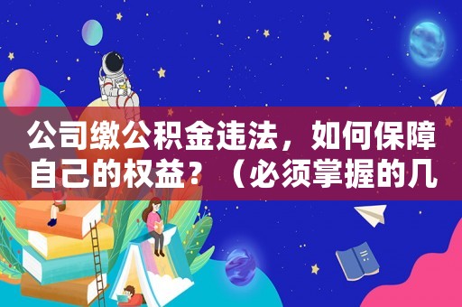 公司繳公積金違法，如何保障自己的權(quán)益？（必須掌握的幾個(gè)法律知識(shí)）