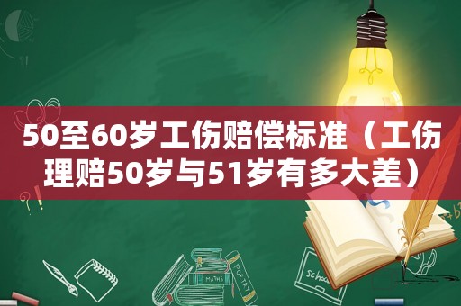 50至60歲工傷賠償標準（工傷理賠50歲與51歲有多大差）