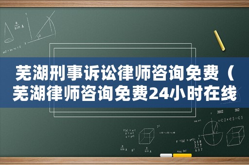 蕪湖刑事訴訟律師咨詢免費(fèi)（蕪湖律師咨詢免費(fèi)24小時在線）