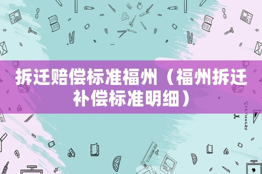 拆遷賠償標準福州（福州拆遷補償標準明細）