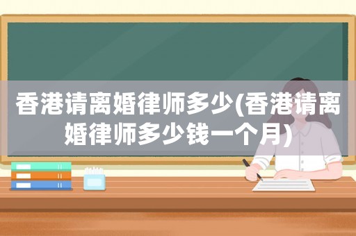 香港請(qǐng)離婚律師多少(香港請(qǐng)離婚律師多少錢一個(gè)月)