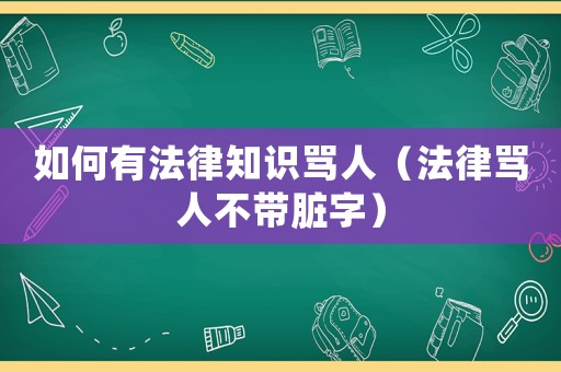 如何有法律知識罵人（法律罵人不帶臟字）