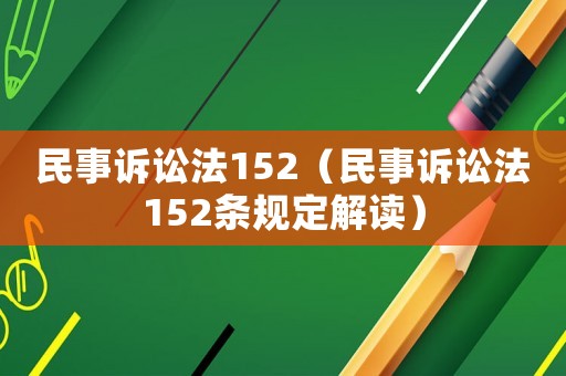 民事訴訟法152（民事訴訟法152條規定解讀）