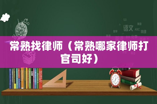 常熟找律師（常熟哪家律師打官司好）