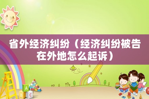 省外經濟糾紛（經濟糾紛被告在外地怎么起訴）