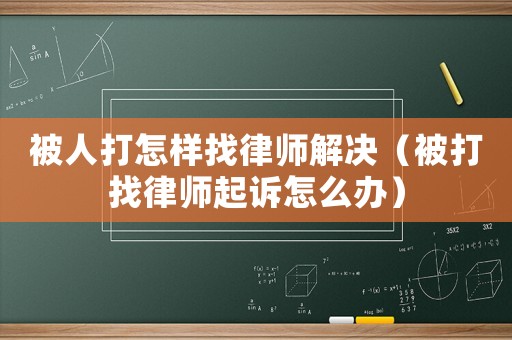 被人打怎樣找律師解決（被打找律師起訴怎么辦）