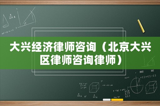 大興經濟律師咨詢（北京大興區律師咨詢律師）