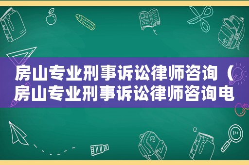 房山專業刑事訴訟律師咨詢（房山專業刑事訴訟律師咨詢電話）