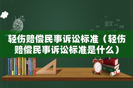 輕傷賠償民事訴訟標準（輕傷賠償民事訴訟標準是什么）