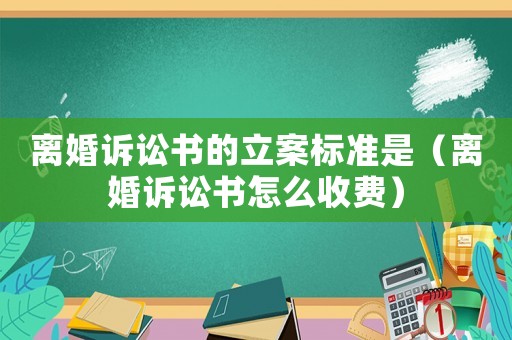 離婚訴訟書的立案標準是（離婚訴訟書怎么收費）