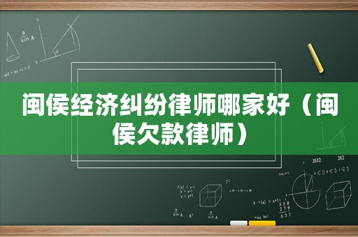閩侯經濟糾紛律師哪家好（閩侯欠款律師）