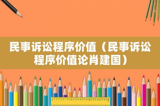 民事訴訟程序價值（民事訴訟程序價值論肖建國）