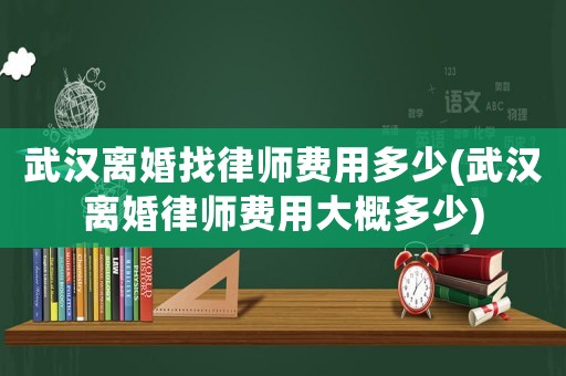 武漢離婚找律師費(fèi)用多少(武漢離婚律師費(fèi)用大概多少)