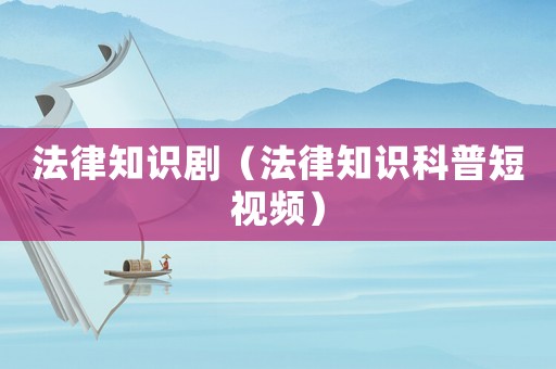 法律知識劇（法律知識科普短視頻）