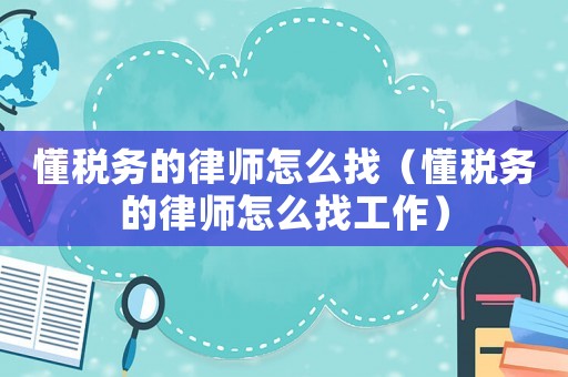 懂稅務的律師怎么找（懂稅務的律師怎么找工作）