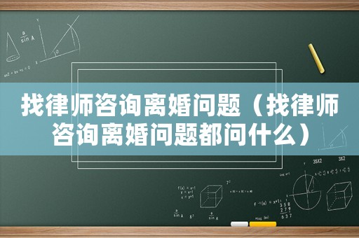 找律師咨詢離婚問題（找律師咨詢離婚問題都問什么）