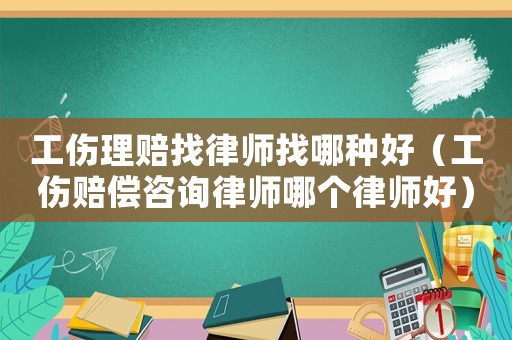 工傷理賠找律師找哪種好（工傷賠償咨詢律師哪個(gè)律師好）