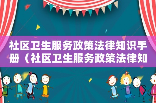 社區衛生服務政策法律知識手冊（社區衛生服務政策法律知識手冊內容）