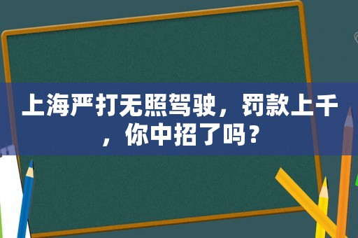 上海嚴(yán)打無(wú)照駕駛，罰款上千，你中招了嗎？