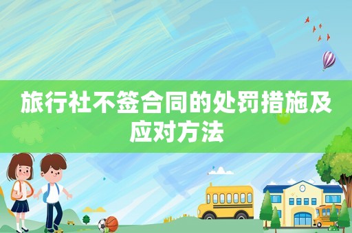旅行社不簽合同的處罰措施及應對方法