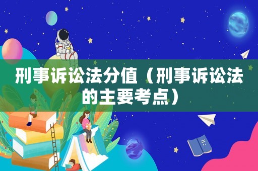 刑事訴訟法分值（刑事訴訟法的主要考點）