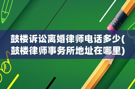 鼓樓訴訟離婚律師電話多少(鼓樓律師事務所地址在哪里)