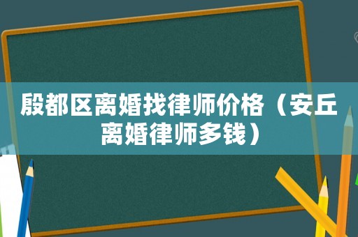 殷都區離婚找律師價格（安丘離婚律師多錢）
