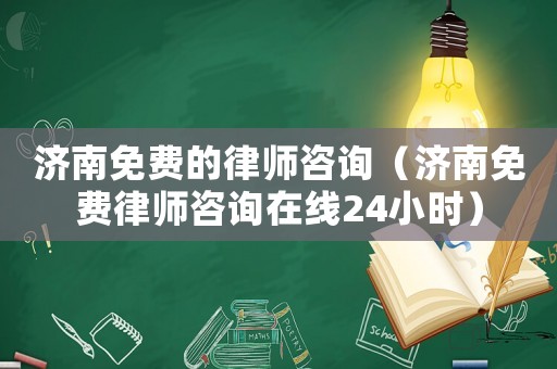 濟南免費的律師咨詢（濟南免費律師咨詢在線24小時）