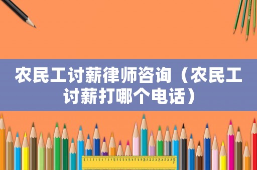 農民工討薪律師咨詢（農民工討薪打哪個電話）